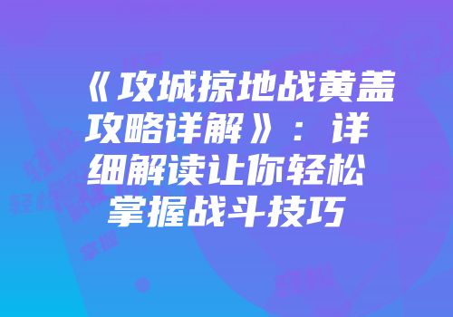 《攻城掠地战黄盖攻略详解》：详细解读让你轻松掌握战斗技巧