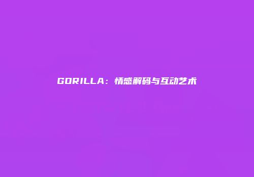 GORILLA：情感解码与互动艺术
