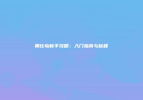 奥比岛新手攻略：入门指南与秘籍