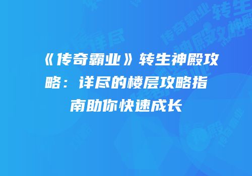 《传奇霸业》转生神殿攻略：详尽的楼层攻略指南助你快速成长