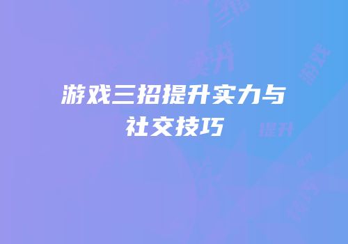 游戏三招提升实力与社交技巧
