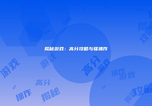 揭秘游戏：高分攻略与骚操作