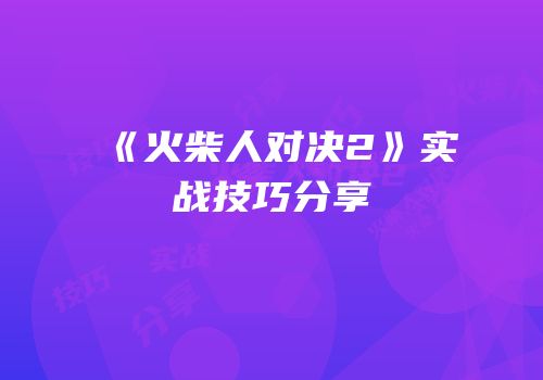 《火柴人对决2》实战技巧分享