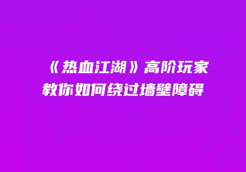《热血江湖》高阶玩家教你如何绕过墙壁障碍