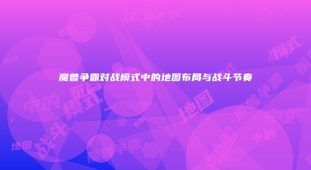 魔兽争霸对战模式中的地图布局与战斗节奏