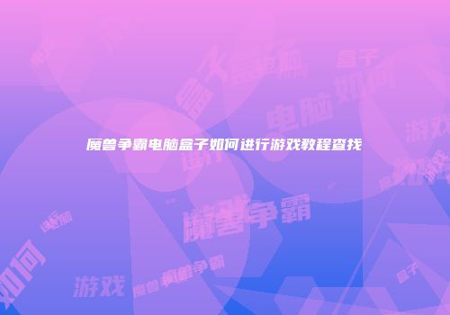 魔兽争霸电脑盒子如何进行游戏教程查找