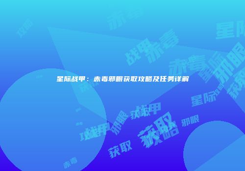 星际战甲：赤毒邪眼获取攻略及任务详解