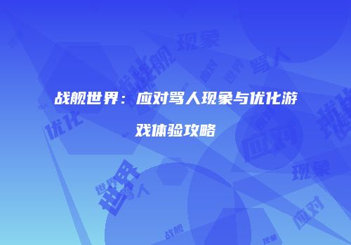 战舰世界：应对骂人现象与优化游戏体验攻略