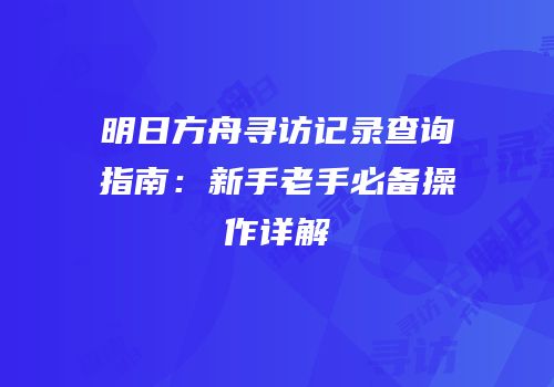 明日方舟寻访记录查询指南：新手老手必备操作详解