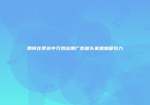 如何在页游中巧妙运用广告噱头来增加吸引力