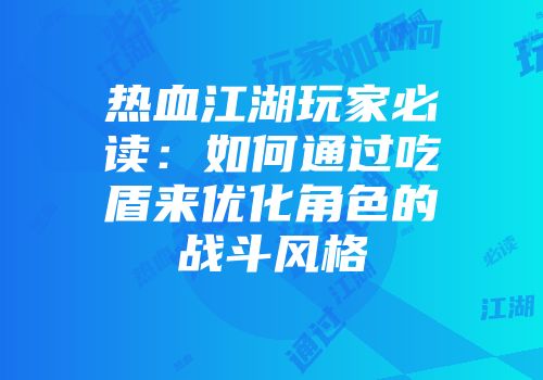 热血江湖玩家必读：如何通过吃盾来优化角色的战斗风格