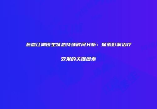 热血江湖医生状态持续时间分析：探索影响治疗效果的关键因素