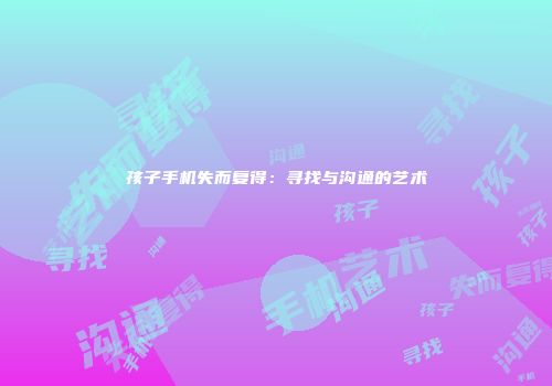孩子手机失而复得：寻找与沟通的艺术