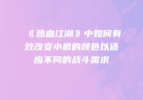 《热血江湖》中如何有效改变小狼的颜色以适应不同的战斗需求