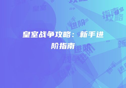 皇室战争攻略：新手进阶指南