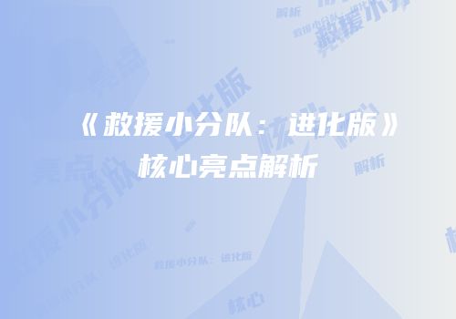 《救援小分队：进化版》核心亮点解析