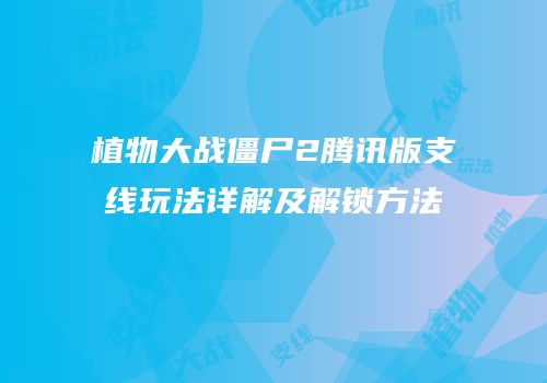 植物大战僵尸2腾讯版支线玩法详解及解锁方法