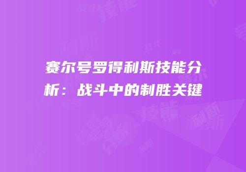赛尔号罗得利斯技能分析：战斗中的制胜关键