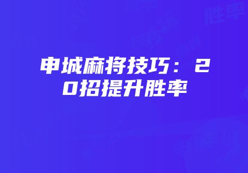 申城麻将技巧：20招提升胜率
