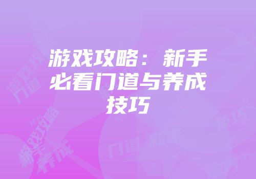 游戏攻略：新手必看门道与养成技巧