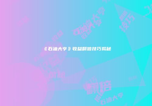 《石油大亨》收益翻倍技巧揭秘