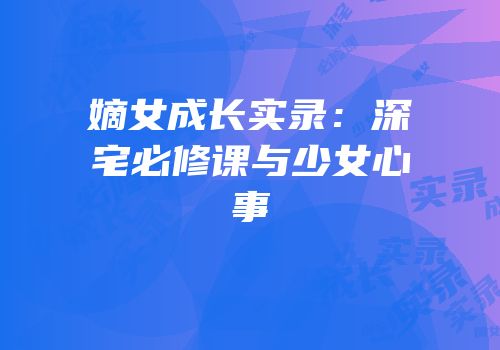 嫡女成长实录：深宅必修课与少女心事