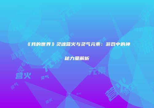 《我的世界》灵魂营火与灵气元素：游戏中的神秘力量解析