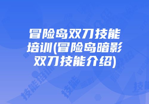 冒险岛双刀技能培训(冒险岛暗影双刀技能介绍)