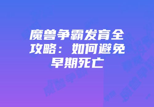 魔兽争霸发育全攻略：如何避免早期死亡