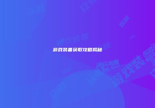 游戏装备获取攻略揭秘
