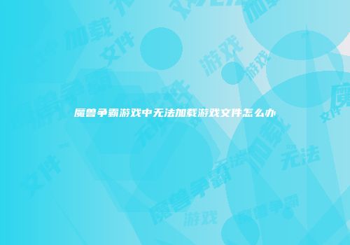 魔兽争霸游戏中无法加载游戏文件怎么办
