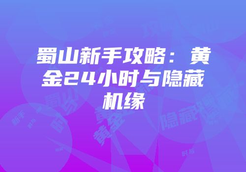 蜀山新手攻略：黄金24小时与隐藏机缘