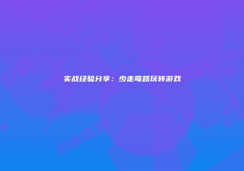 实战经验分享：少走弯路玩转游戏