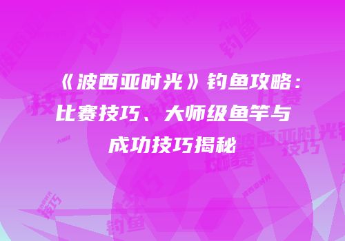 《波西亚时光》钓鱼攻略：比赛技巧、大师级鱼竿与成功技巧揭秘