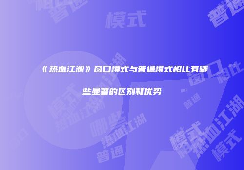 《热血江湖》窗口模式与普通模式相比有哪些显著的区别和优势