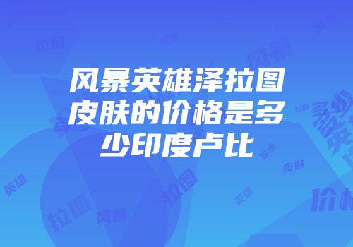 风暴英雄泽拉图皮肤的价格是多少印度卢比