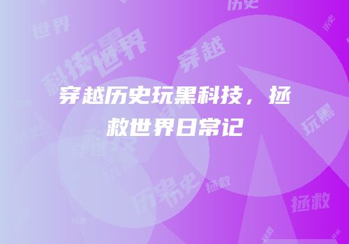 穿越历史玩黑科技，拯救世界日常记