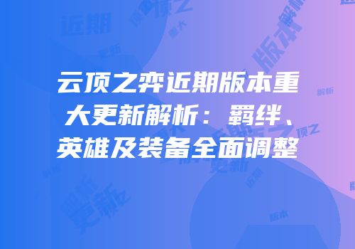云顶之弈近期版本重大更新解析：羁绊、英雄及装备全面调整