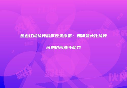 热血江湖伙伴羁绊效果详解：如何最大化伙伴间的协同战斗能力