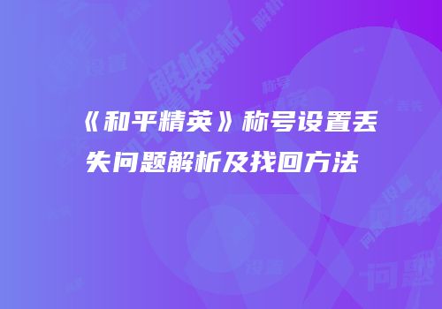 《和平精英》称号设置丢失问题解析及找回方法