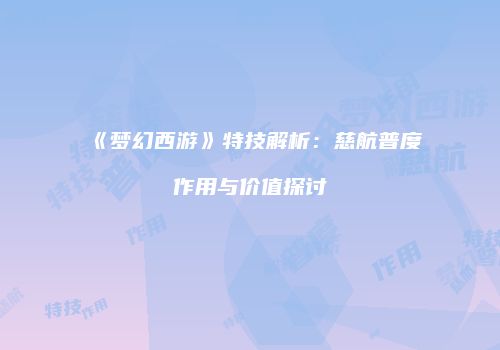《梦幻西游》特技解析：慈航普度作用与价值探讨