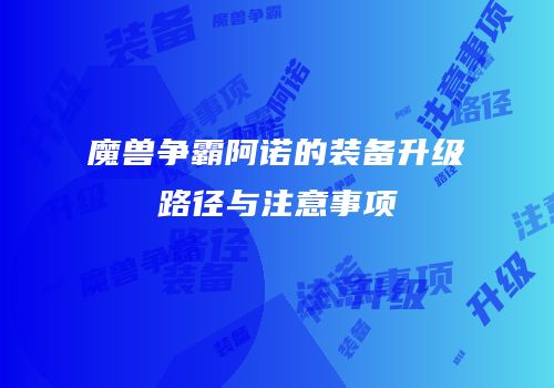 魔兽争霸阿诺的装备升级路径与注意事项