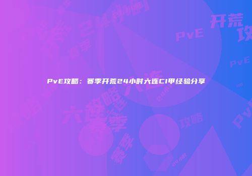 PvE攻略：赛季开荒24小时六连CI甲经验分享