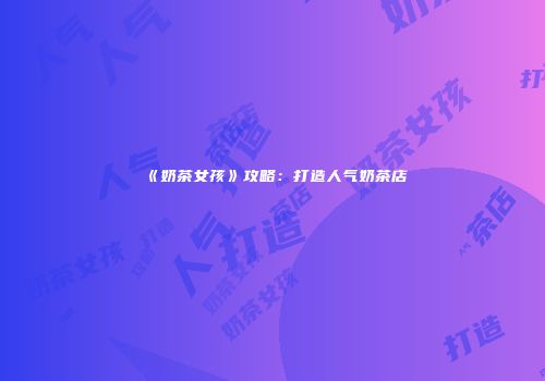 《奶茶女孩》攻略：打造人气奶茶店