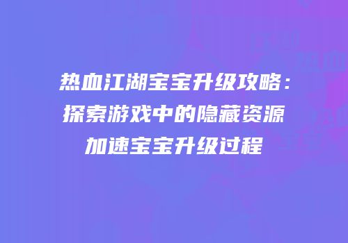 热血江湖宝宝升级攻略：探索游戏中的隐藏资源加速宝宝升级过程