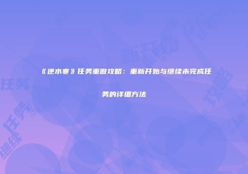 《逆水寒》任务重做攻略：重新开始与继续未完成任务的详细方法