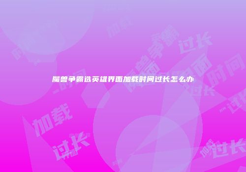 魔兽争霸选英雄界面加载时间过长怎么办