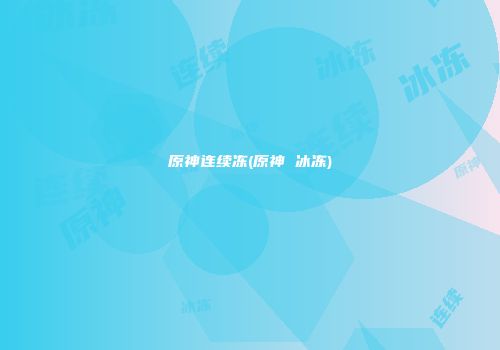 原神连续冻(原神 冰冻)