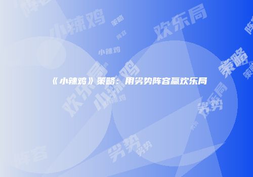 《小辣鸡》策略：用劣势阵容赢欢乐局