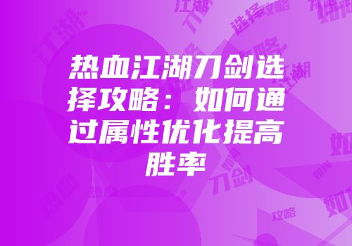 热血江湖刀剑选择攻略：如何通过属性优化提高胜率